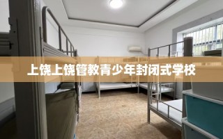 上饶上饶管教青少年封闭式学校