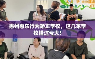 惠州惠东行为矫正学校，这几家学校错过亏大！