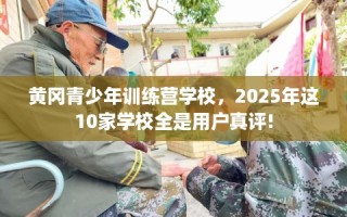 黄冈青少年训练营学校，2025年这10家学校全是用户真评!