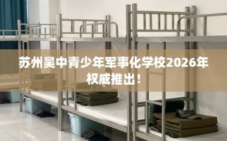 苏州吴中青少年军事化学校2026年权威推出！