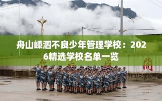 舟山嵊泗不良少年管理学校：2026精选学校名单一览