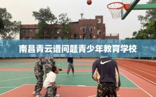 南昌青云谱问题青少年教育学校