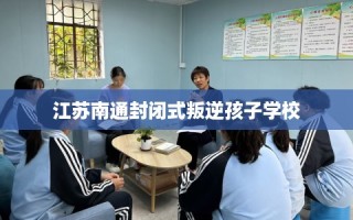 江苏南通封闭式叛逆孩子学校