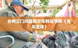 台州三门问题青少年特训学校（全年无休）