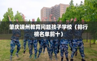 肇庆端州教育问题孩子学校（排行榜名单前十）