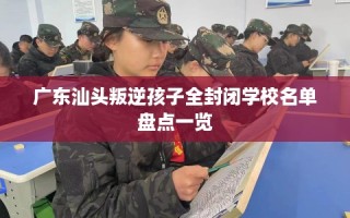 广东汕头叛逆孩子全封闭学校名单盘点一览