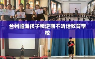 台州临海孩子叛逆期不听话教育学校