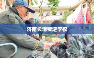 济南长清叛逆学校