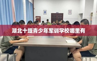 湖北十堰青少年军训学校哪里有