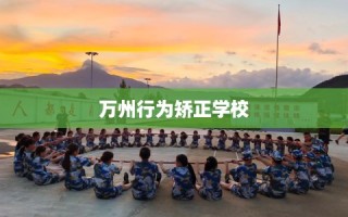 万州行为矫正学校