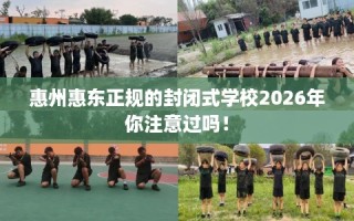 惠州惠东正规的封闭式学校2026年你注意过吗！