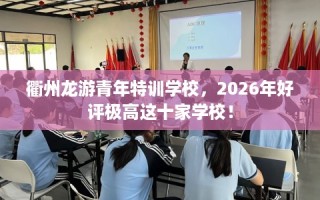 衢州龙游青年特训学校，2026年好评极高这十家学校！