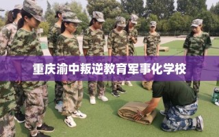 重庆渝中叛逆教育军事化学校