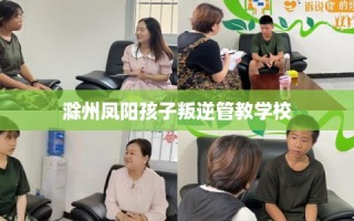 滁州凤阳孩子叛逆管教学校