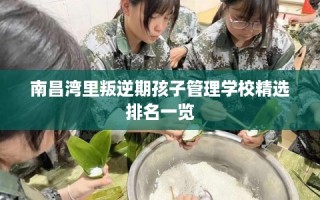 南昌湾里叛逆期孩子管理学校精选排名一览