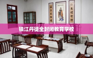 镇江丹徒全封闭教育学校
