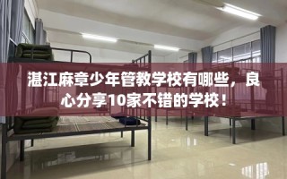 湛江麻章少年管教学校有哪些，良心分享10家不错的学校！
