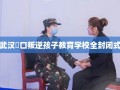 武汉硚口叛逆孩子教育学校全封闭式