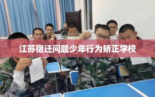 江苏宿迁问题少年行为矫正学校