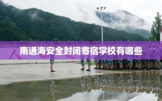 南通海安全封闭寄宿学校有哪些