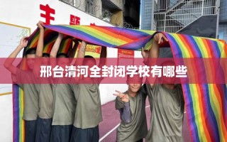 邢台清河全封闭学校有哪些