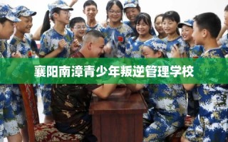 襄阳南漳青少年叛逆管理学校