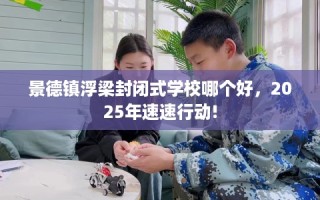 景德镇浮梁封闭式学校哪个好，2025年速速行动!