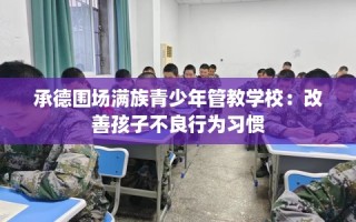承德围场满族青少年管教学校：改善孩子不良行为习惯