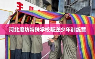 河北廊坊特殊学校叛逆少年训练营