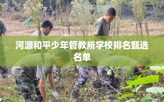 河源和平少年管教所学校排名甄选名单