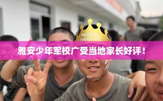 雅安少年军校广受当地家长好评！