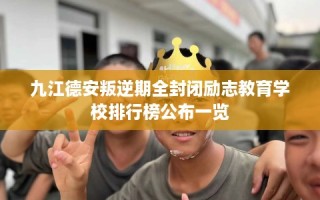 九江德安叛逆期全封闭励志教育学校排行榜公布一览