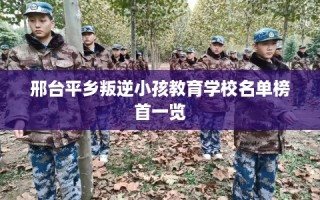 邢台平乡叛逆小孩教育学校名单榜首一览