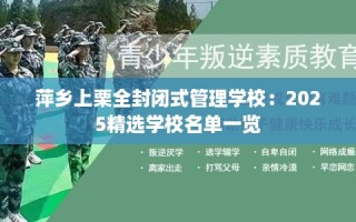 萍乡上栗全封闭式管理学校：2025精选学校名单一览