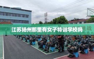 江苏扬州那里有女子特训学校吗