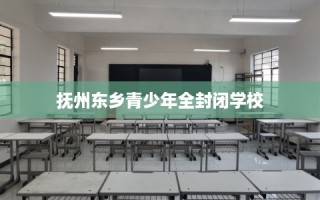 抚州东乡青少年全封闭学校