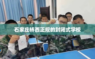 石家庄桥西正规的封闭式学校