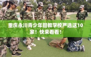 重庆永川青少年管教学校严选这10家！快来看看！