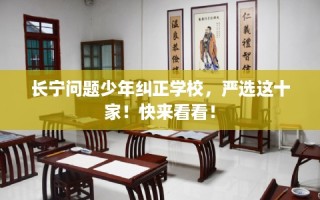 长宁问题少年纠正学校，严选这十家！快来看看！