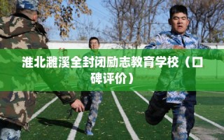 淮北濉溪全封闭励志教育学校（口碑评价）