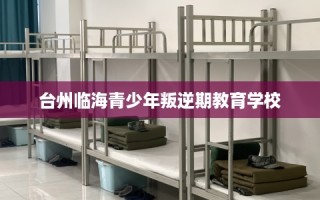 台州临海青少年叛逆期教育学校