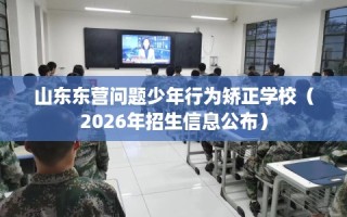 山东东营问题少年行为矫正学校（2026年招生信息公布）