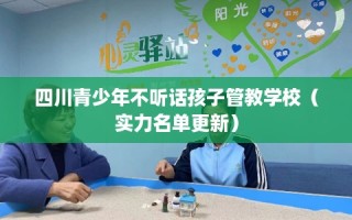 四川青少年不听话孩子管教学校（实力名单更新）