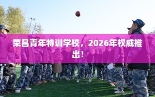 荣昌青年特训学校，2026年权威推出！