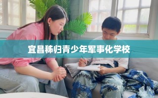 宜昌秭归青少年军事化学校